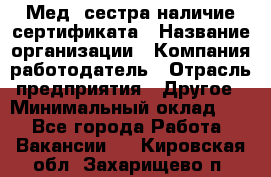 Мед. сестра-наличие сертификата › Название организации ­ Компания-работодатель › Отрасль предприятия ­ Другое › Минимальный оклад ­ 1 - Все города Работа » Вакансии   . Кировская обл.,Захарищево п.